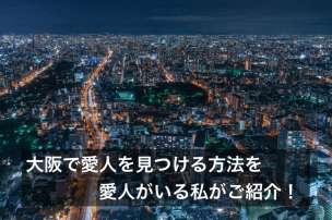 大阪で愛人を見つける方法を愛人がいる私がご紹介！